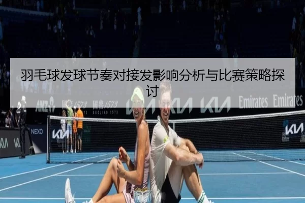 羽毛球发球节奏对接发影响分析与比赛策略探讨