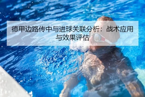 德甲边路传中与进球关联分析:战术应用与效果评估